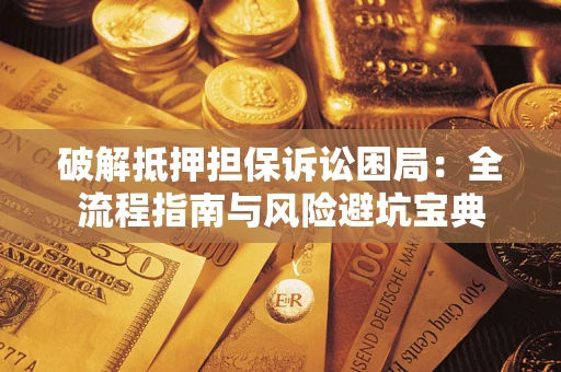 北京破解抵押担保诉讼困局：全流程指南与风险避坑宝典