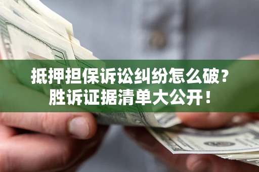 北京抵押担保诉讼纠纷怎么破？胜诉证据清单大公开！