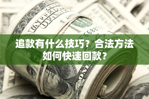 北京追款有什么技巧？合法方法如何快速回款？