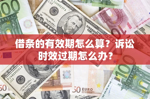 北京借条的有效期怎么算？诉讼时效过期怎么办？