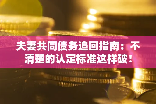 北京夫妻共同债务追回指南：不清楚的认定标准这样破！