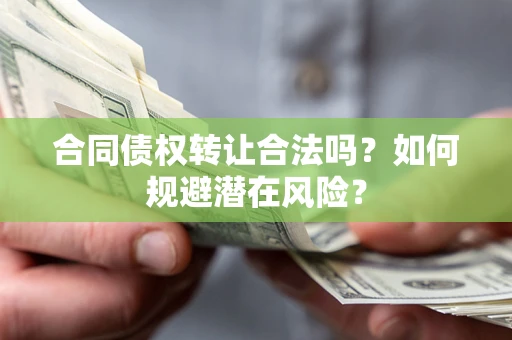 北京合同债权转让合法吗?如何规避潜在风险? 北京合同债权转让合法吗?如何规避潜在风险?