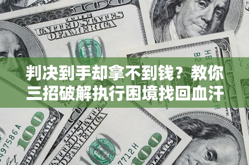 北京判决到手却拿不到钱？教你三招破解执行困境找回血汗钱
