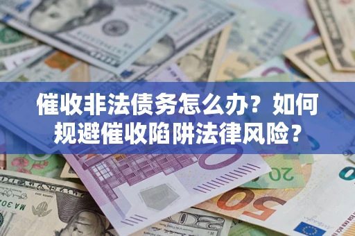 北京催收非法债务怎么办？如何规避催收陷阱法律风险？