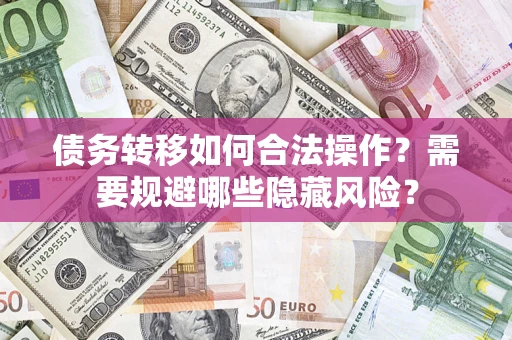 北京债务转移如何合法操作？需要规避哪些隐藏风险？