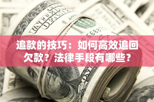 北京追款的技巧：如何高效追回欠款？法律手段有哪些？