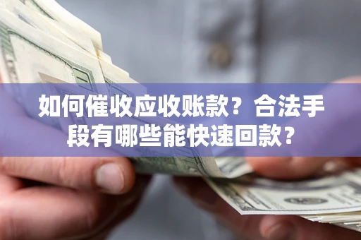 北京如何催收应收账款？合法手段有哪些能快速回款？