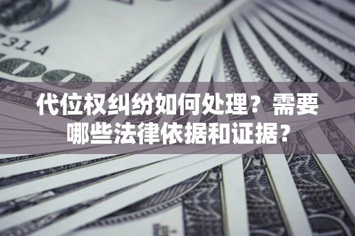 北京代位权纠纷如何处理？需要哪些法律依据和证据？
