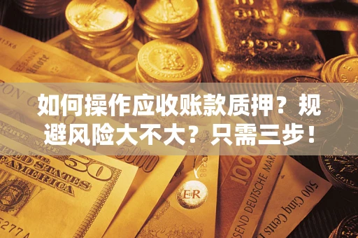 北京如何操作应收账款质押？规避风险大不大？只需三步！