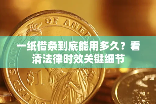 北京一纸借条到底能用多久？看清法律时效关键细节