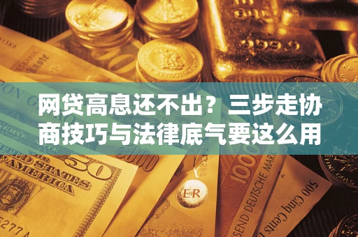 北京网贷高息还不出？三步走协商技巧与法律底气要这么用