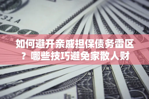 北京如何避开亲戚担保债务雷区？哪些技巧避免家散人财