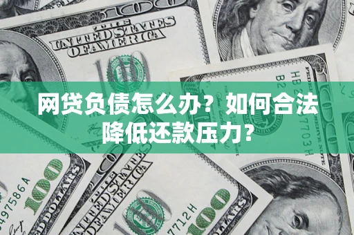 北京网贷负债怎么办？如何合法降低还款压力？