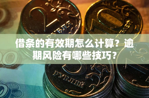 北京借条的有效期怎么计算？逾期风险有哪些技巧？