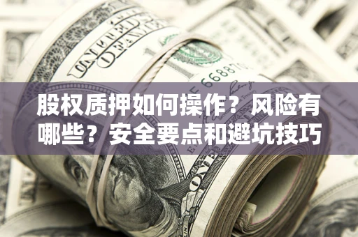 北京股权质押如何操作？风险有哪些？安全要点和避坑技巧？