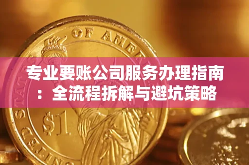 北京专业要账公司服务办理指南：全流程拆解与避坑策略