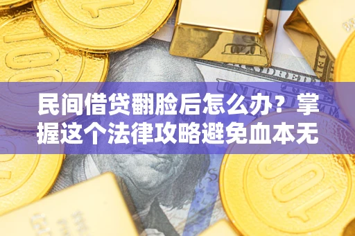 北京民间借贷翻脸后怎么办？掌握这个法律攻略避免血本无归