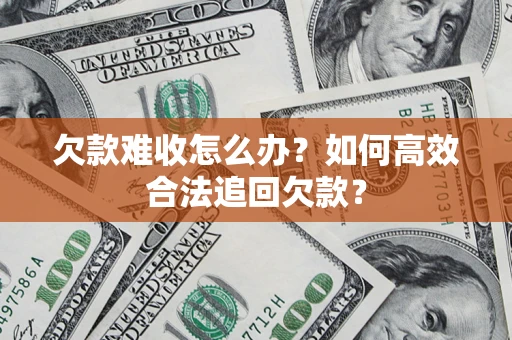 北京欠款难收怎么办？如何高效合法追回欠款？