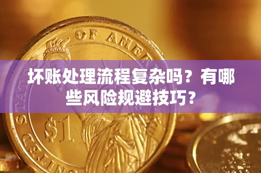 北京坏账处理流程复杂吗？有哪些风险规避技巧？