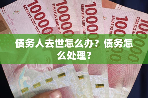 北京债务人去世怎么办？债务怎么处理？