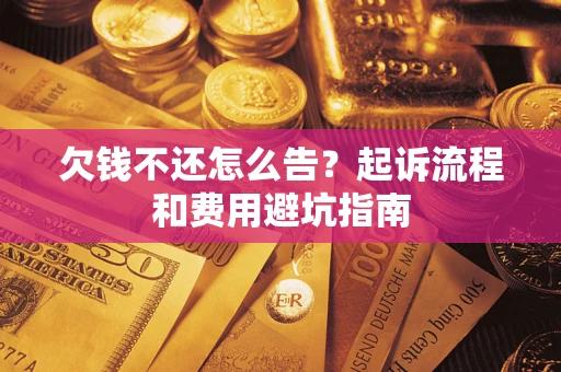 北京欠钱不还怎么告?起诉流程和费用避坑指南 北京欠钱不还怎么告?起诉流程和费用避坑指南