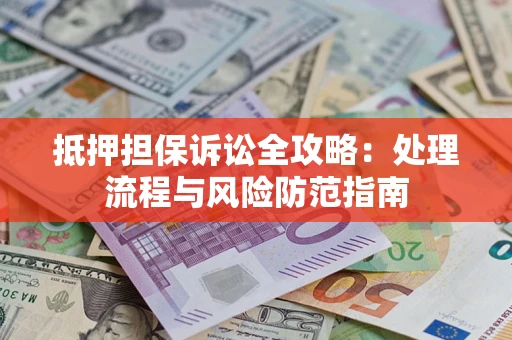 北京抵押担保诉讼全攻略：处理流程与风险防范指南