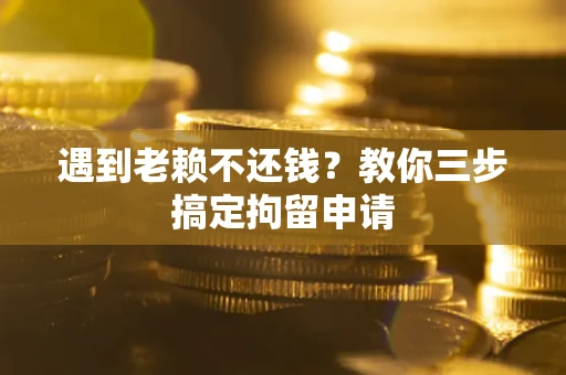 北京遇到老赖不还钱？教你三步搞定拘留申请