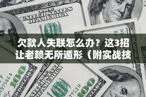 北京欠款人失联怎么办？这3招让老赖无所遁形（附实战技巧）