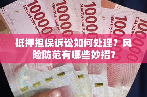 北京抵押担保诉讼如何处理？风险防范有哪些妙招？