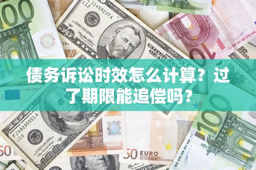 北京债务诉讼时效怎么计算？过了期限能追偿吗？