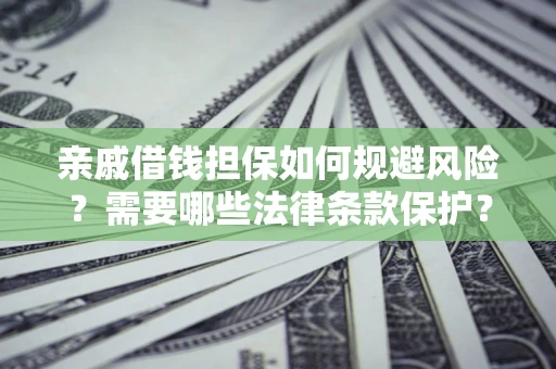 北京亲戚借钱担保如何规避风险？需要哪些法律条款保护？