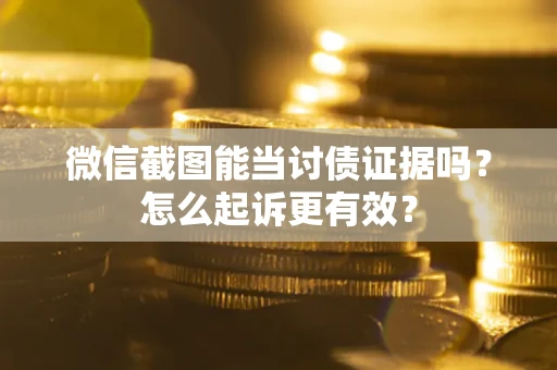 北京微信截图能当讨债证据吗？怎么起诉更有效？