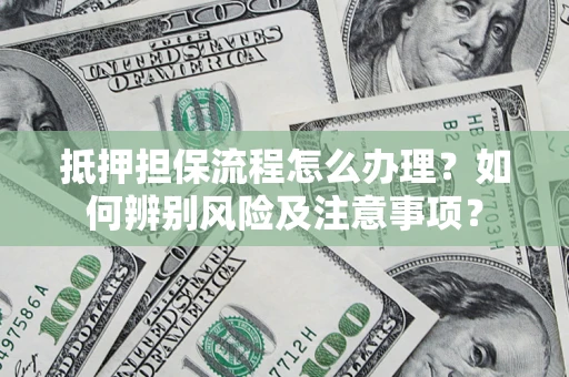 北京抵押担保流程怎么办理？如何辨别风险及注意事项？