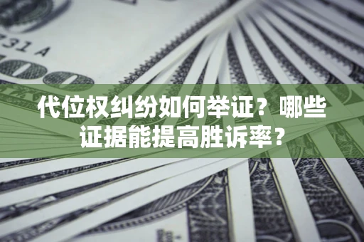 北京代位权纠纷如何举证？哪些证据能提高胜诉率？