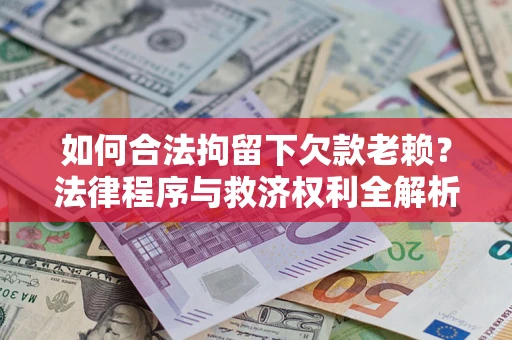 北京如何合法拘留下欠款老赖？法律程序与救济权利全解析