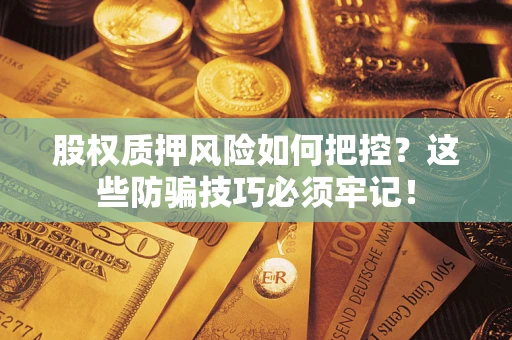 北京股权质押风险如何把控？这些防骗技巧必须牢记！