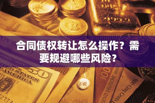 北京合同债权转让怎么操作？需要规避哪些风险？