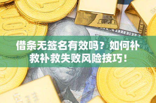 北京借条无签名有效吗？如何补救补救失败风险技巧！