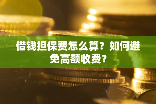 北京借钱担保费怎么算？如何避免高额收费？