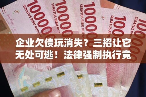 北京企业欠债玩消失？三招让它无处可逃！法律强制执行竟比讨债公司还狠？