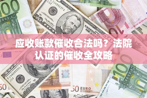 北京应收账款催收合法吗？法院认证的催收全攻略