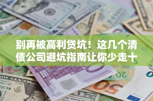 北京别再被高利贷坑！这几个清债公司避坑指南让你少走十年弯路
