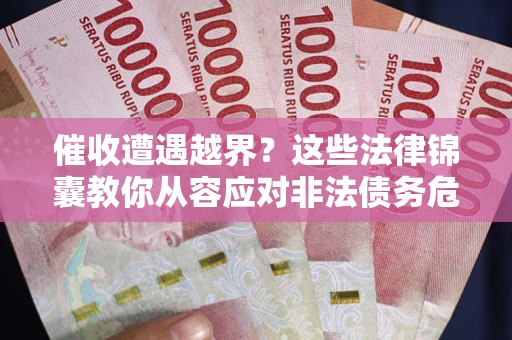 北京催收遭遇越界？这些法律锦囊教你从容应对非法债务危机