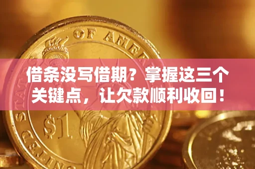 北京借条没写借期？掌握这三个关键点，让欠款顺利收回！