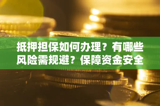 北京抵押担保如何办理？有哪些风险需规避？保障资金安全