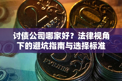 北京讨债公司哪家好？法律视角下的避坑指南与选择标准
