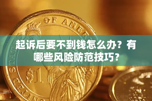 北京起诉后要不到钱怎么办?有哪些风险防范技巧? 北京起诉后要不到钱怎么办?有哪些风险防范技巧?