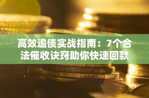 北京高效追债实战指南：7个合法催收诀窍助你快速回款