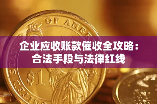 北京企业应收账款催收全攻略：合法手段与法律红线