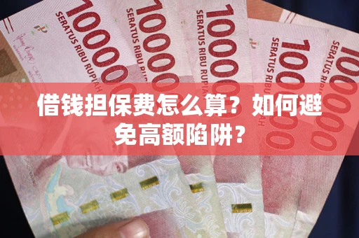 北京借钱担保费怎么算？如何避免高额陷阱？